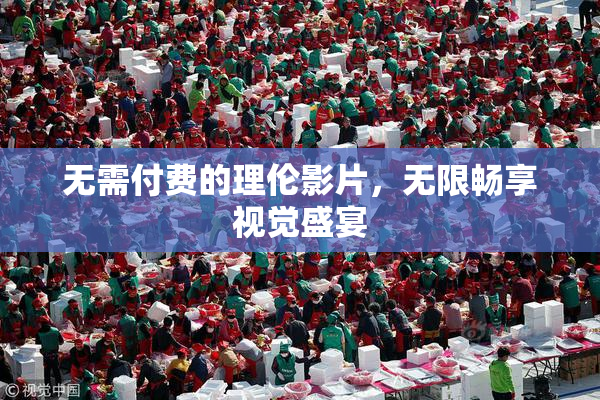 无需付费的理伦影片，无限畅享视觉盛宴