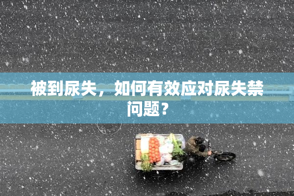 被到尿失，如何有效应对尿失禁问题？