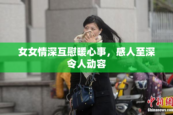 女女情深互慰暖心事，感人至深令人动容