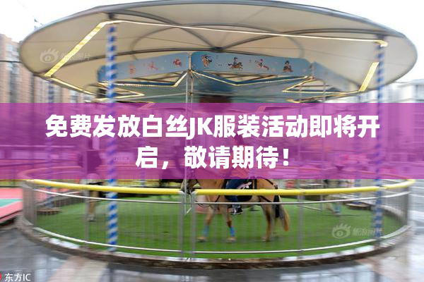 免费发放白丝JK服装活动即将开启，敬请期待！