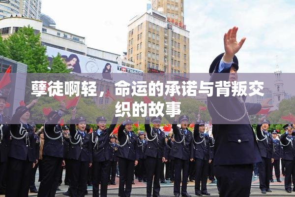 孽徒啊轻，命运的承诺与背叛交织的故事