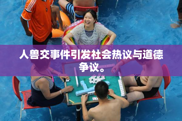 人兽交事件引发社会热议与道德争议。
