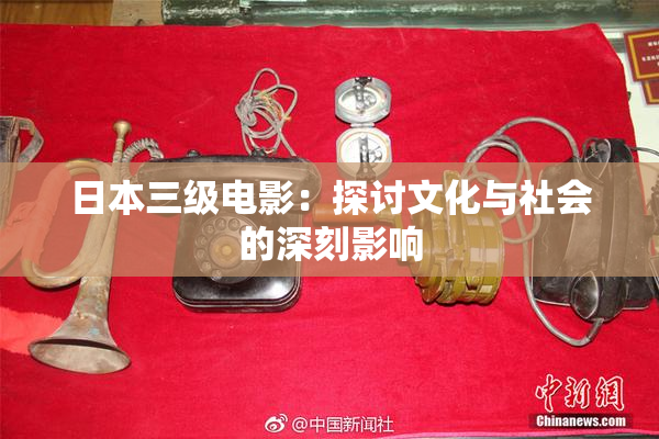 日本三级电影：探讨文化与社会的深刻影响
