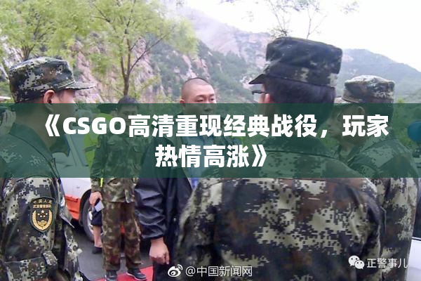 《CSGO高清重现经典战役，玩家热情高涨》