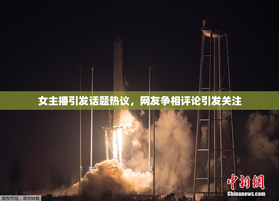 女主播引发话题热议，网友争相评论引发关注