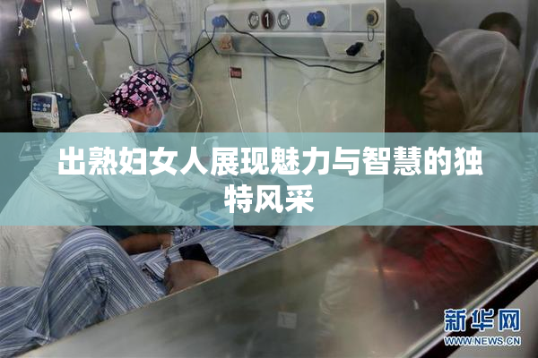出熟妇女人展现魅力与智慧的独特风采