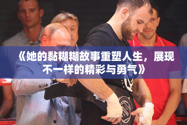 《她的黏糊糊故事重塑人生，展现不一样的精彩与勇气》