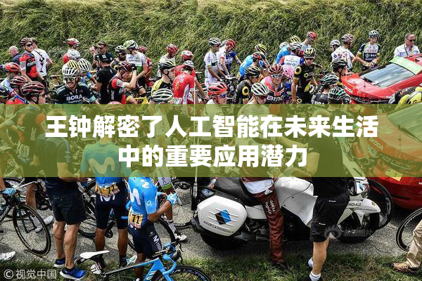 王钟解密了人工智能在未来生活中的重要应用潜力