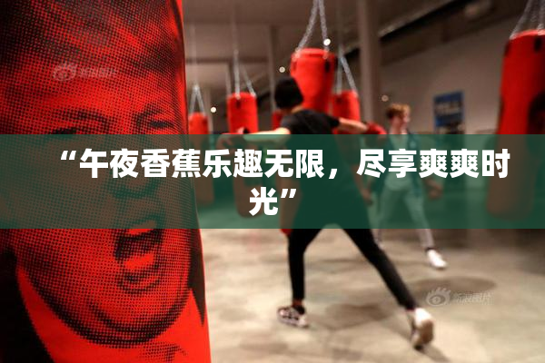 “午夜香蕉乐趣无限，尽享爽爽时光”