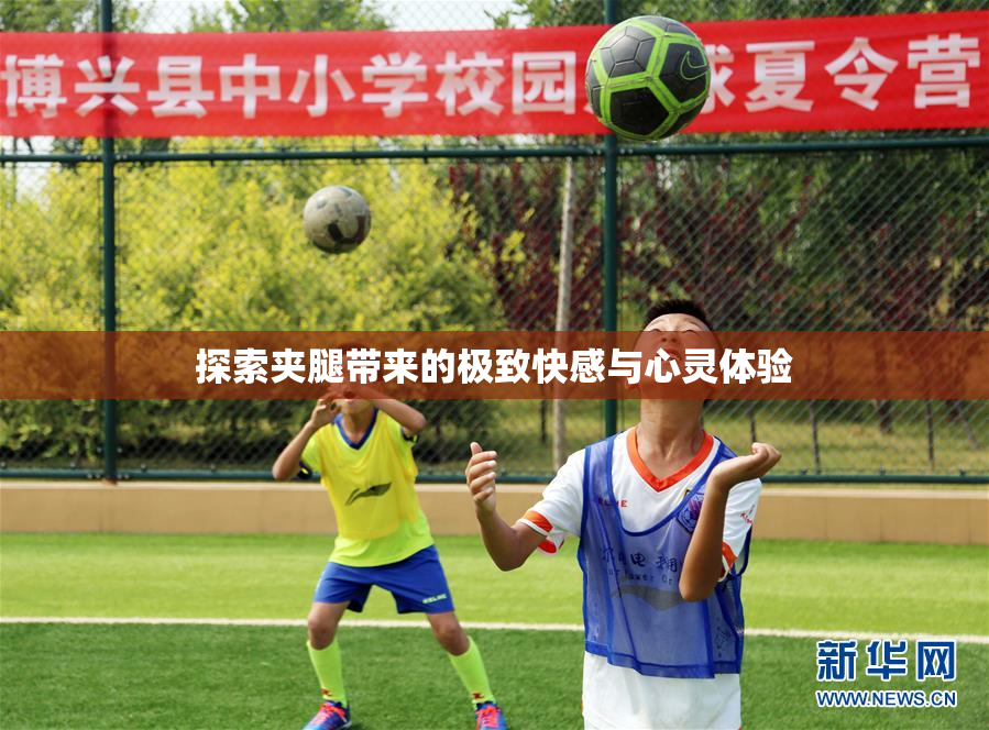 探索夹腿带来的极致快感与心灵体验