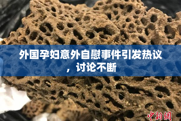 外国孕妇意外自慰事件引发热议，讨论不断