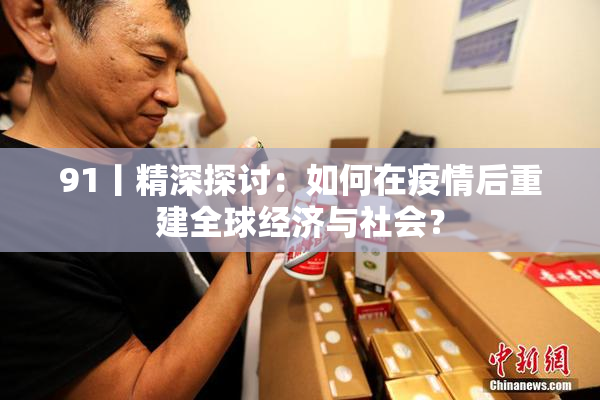 91丨精深探讨：如何在疫情后重建全球经济与社会？