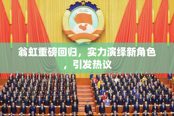 翁虹重磅回归，实力演绎新角色，引发热议