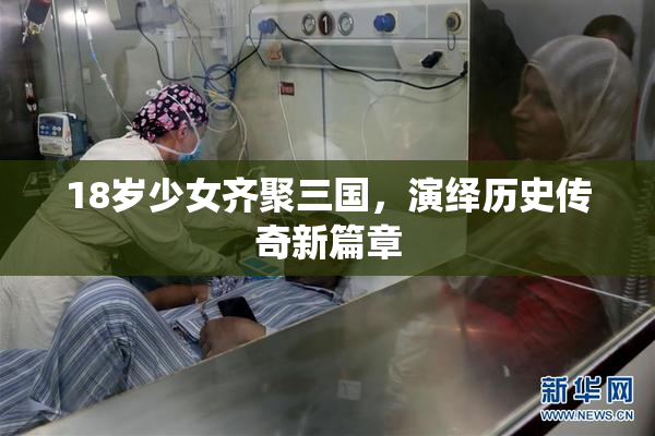 18岁少女齐聚三国，演绎历史传奇新篇章