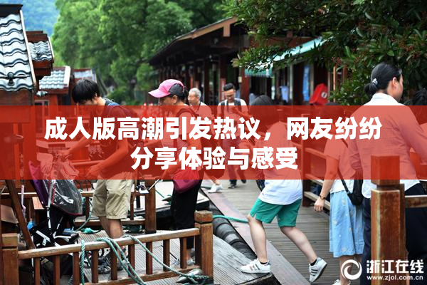 成人版高潮引发热议，网友纷纷分享体验与感受