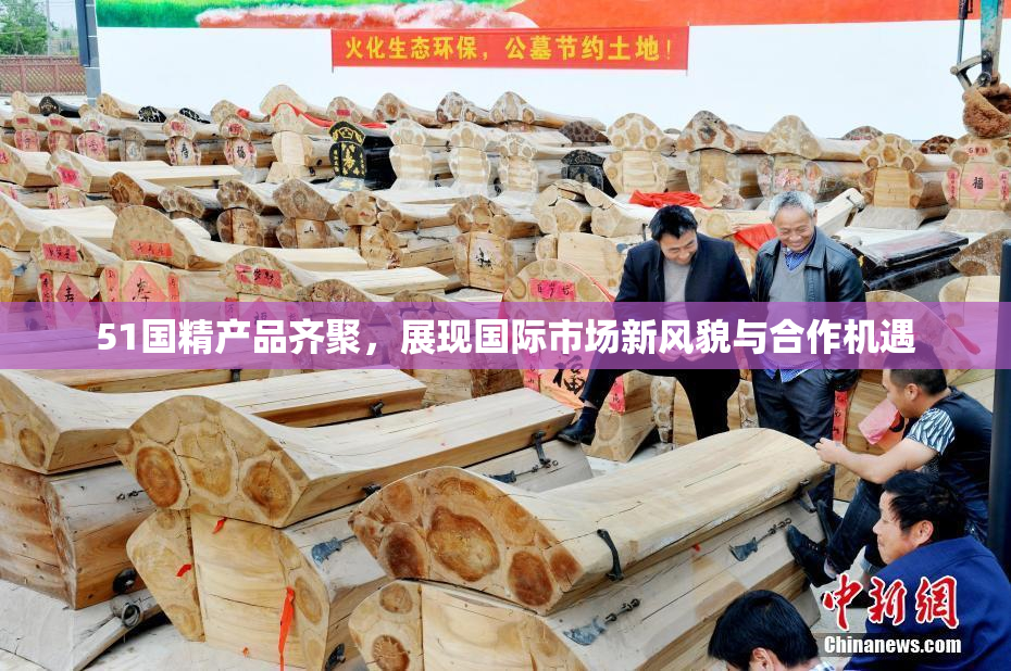 51国精产品齐聚，展现国际市场新风貌与合作机遇