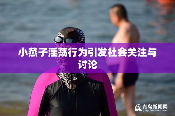 小燕子淫荡行为引发社会关注与讨论