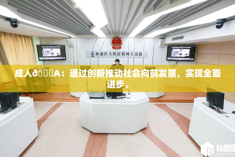 成人🔞A：通过创新推动社会向前发展，实现全面进步。