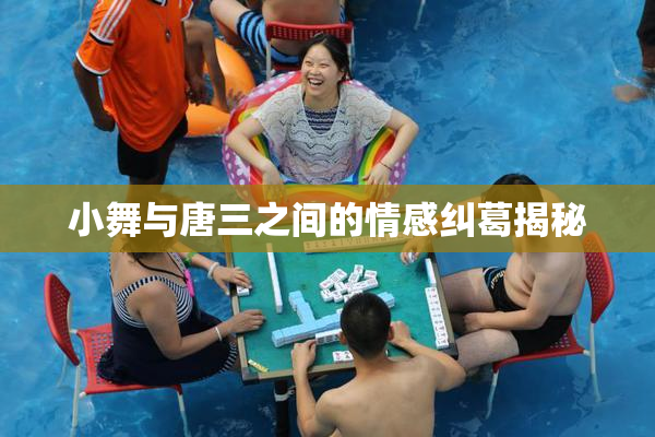 小舞与唐三之间的情感纠葛揭秘