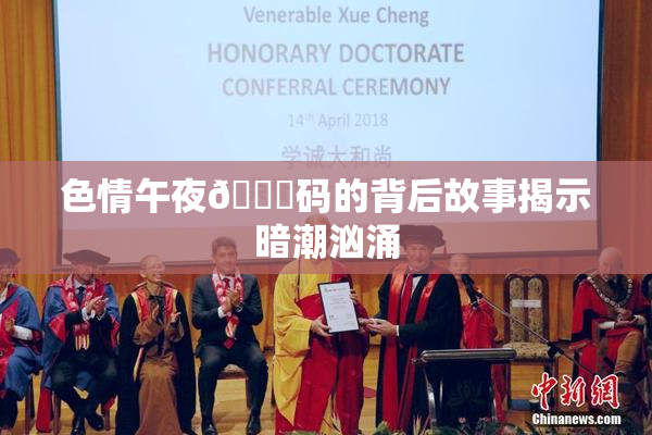 色情午夜🈚码的背后故事揭示暗潮汹涌
