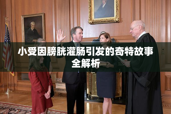 小受因膀胱灌肠引发的奇特故事全解析