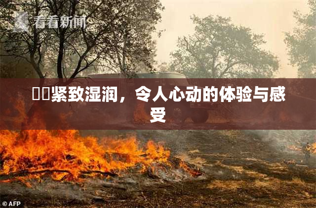 妺妺紧致湿润，令人心动的体验与感受