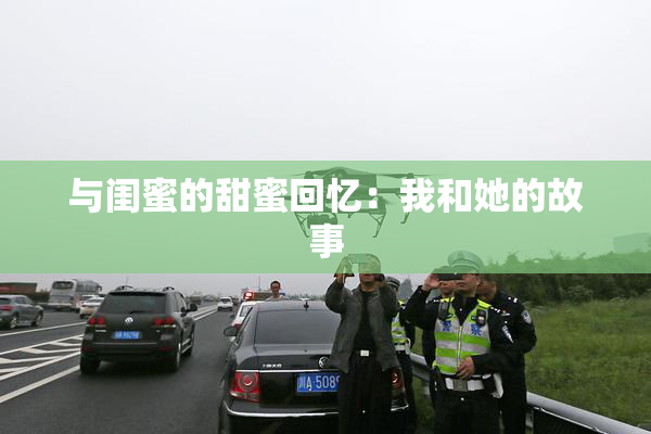 与闺蜜的甜蜜回忆：我和她的故事