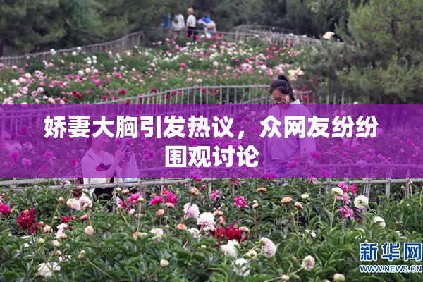 娇妻大胸引发热议，众网友纷纷围观讨论