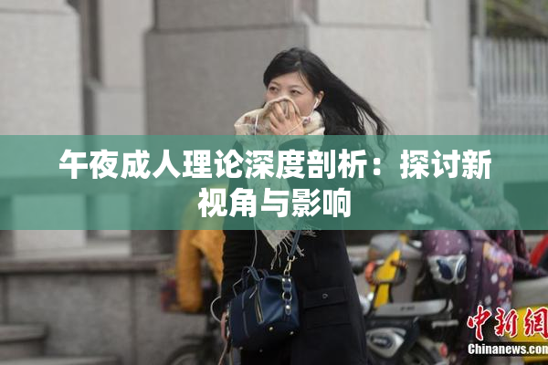 午夜成人理论深度剖析：探讨新视角与影响