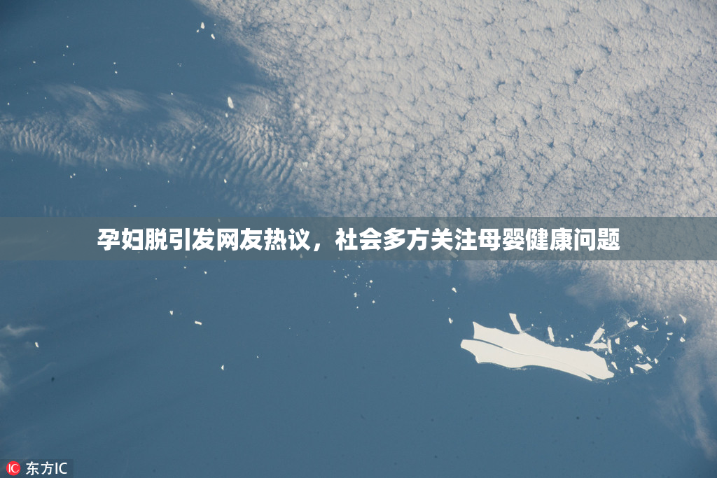 孕妇脱引发网友热议，社会多方关注母婴健康问题