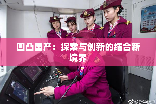 凹凸国产：探索与创新的结合新境界