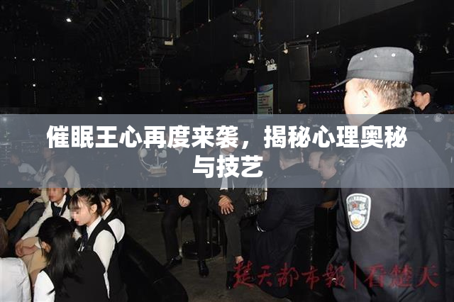 催眠王心再度来袭，揭秘心理奥秘与技艺