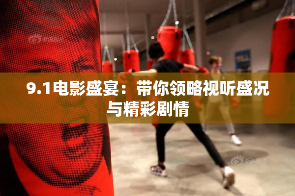 9.1电影盛宴：带你领略视听盛况与精彩剧情