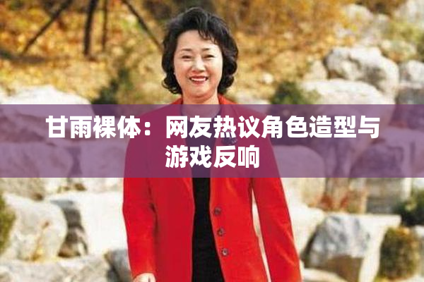 甘雨裸体：网友热议角色造型与游戏反响