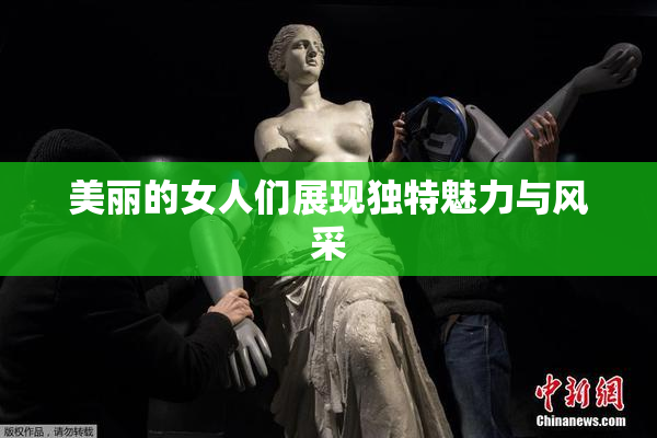 美丽的女人们展现独特魅力与风采