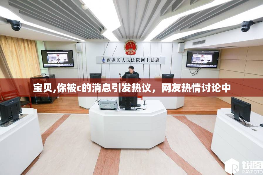 宝贝,你被c的消息引发热议，网友热情讨论中