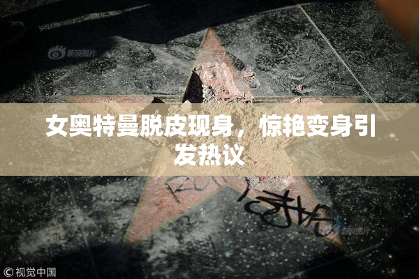 女奥特曼脱皮现身，惊艳变身引发热议