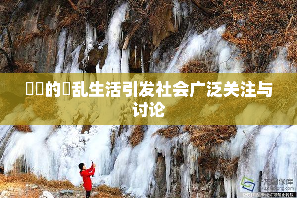 妺妺的婬乱生活引发社会广泛关注与讨论