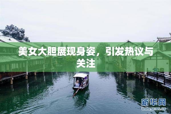 美女大胆展现身姿，引发热议与关注