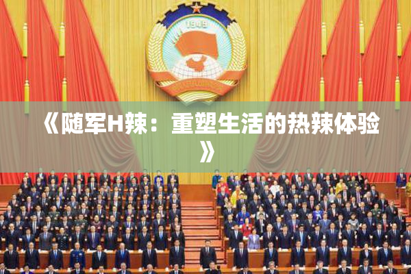 《随军H辣：重塑生活的热辣体验》