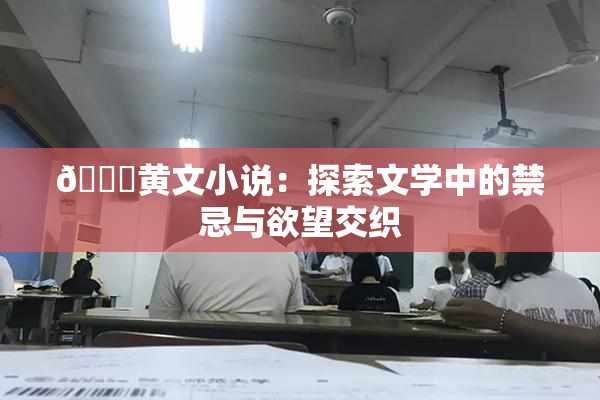 🔞黄文小说：探索文学中的禁忌与欲望交织