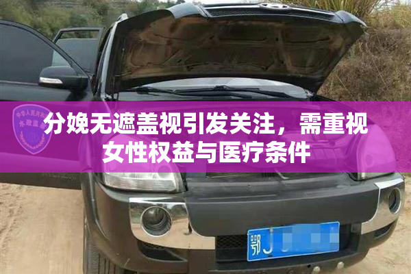 分娩无遮盖视引发关注，需重视女性权益与医疗条件