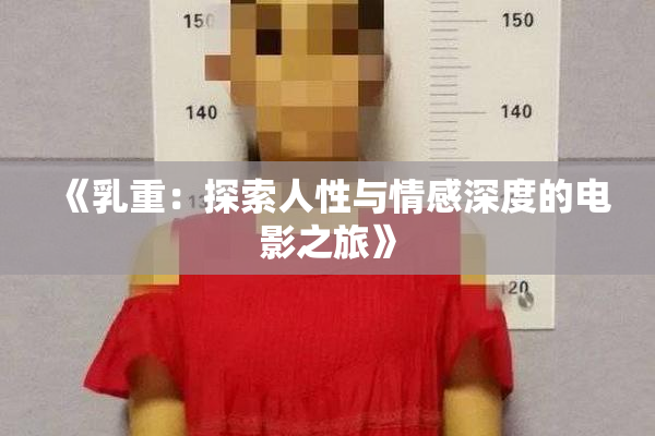 《乳重：探索人性与情感深度的电影之旅》