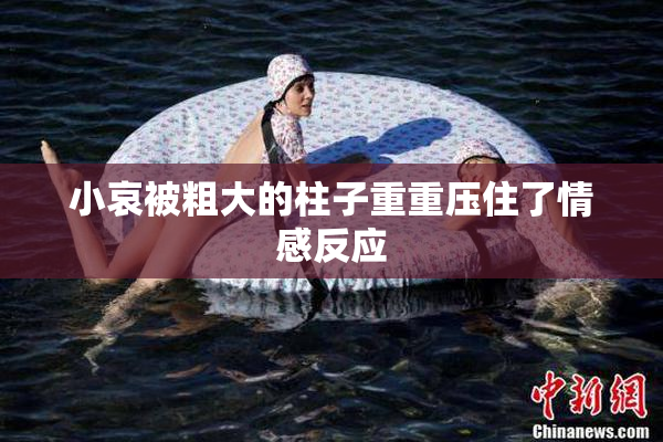 小哀被粗大的柱子重重压住了情感反应