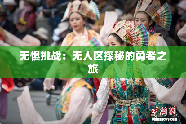 无惧挑战：无人区探秘的勇者之旅