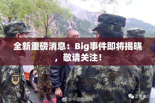 全新重磅消息：Big事件即将揭晓，敬请关注！