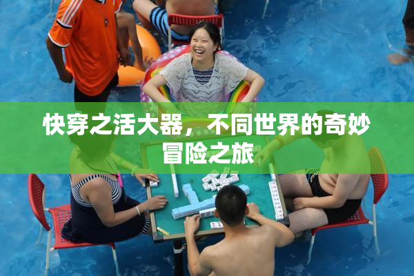 快穿之活大器，不同世界的奇妙冒险之旅