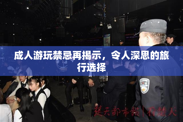成人游玩禁忌再揭示，令人深思的旅行选择