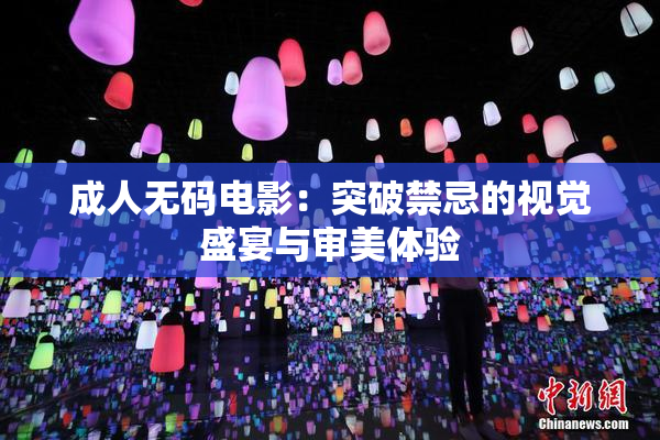 成人无码电影：突破禁忌的视觉盛宴与审美体验