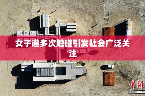 女子遭多次触碰引发社会广泛关注